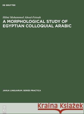 A Morphological Study of Egyptian Colloquial Arabic Hilmi Mohammed Aboul-Fetouh 9783111274676 Walter de Gruyter