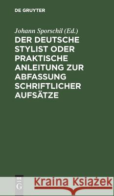 Der deutsche Stylist oder praktische Anleitung zur Abfassung schriftlicher Aufsätze Johann Sporschil 9783111275093