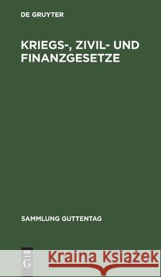 Kriegs-, Zivil- Und Finanzgesetze: Vom 4. August 1914. Die Außerordentlichen Reichsgesetzlichen Bestimmungen Mit Den Amtlichen Begründungen, Bekanntmachungen Und Ausführungsbestimmungen Und Den Angezo No Contributor 9783111275789 De Gruyter