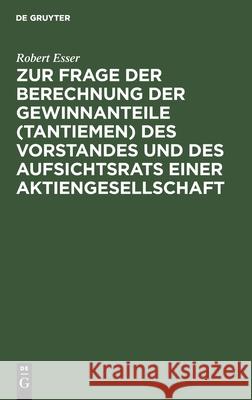Zur Frage der Berechnung der Gewinnanteile (Tantiemen) des Vorstandes und des Aufsichtsrats einer Aktiengesellschaft Robert Esser 9783111276106