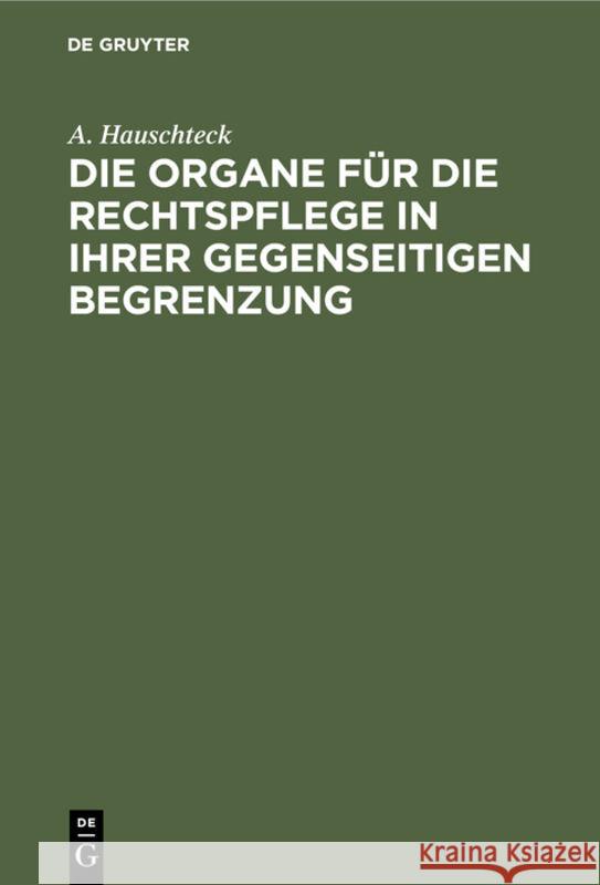 Die Organe Für Die Rechtspflege in Ihrer Gegenseitigen Begrenzung: Systematisch Und, in Vergleichung Mit Der Preußischen Und Rhein-Preußischen Justiz-Verfassung, Sowie Mit Den Für Die Staatsanwaltscha A Hauschteck 9783111276731 De Gruyter
