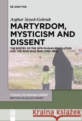 Martyrdom, Mysticism and Dissent: The Poetry of the 1979 Iranian Revolution and the Iran-Iraq War (1980-1988) Asghar Seyed-Gohrab   9783111277141