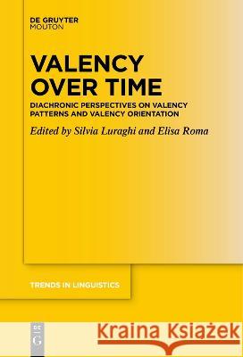 Valency over Time: Diachronic Perspectives on Valency Patterns and Valency Orientation Silvia Luraghi Elisa Roma  9783111277790