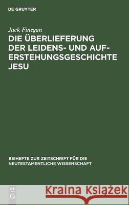 Die Überlieferung der Leidens- und Auferstehungsgeschichte Jesu Jack Finegan 9783111278384 De Gruyter