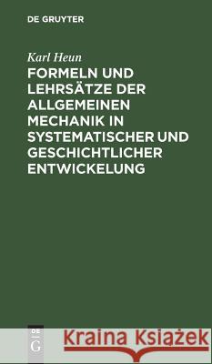 Formeln und Lehrsätze der allgemeinen Mechanik in systematischer und geschichtlicher Entwickelung Karl Heun 9783111279909