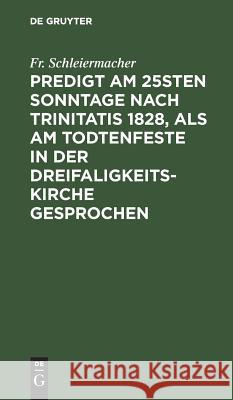 Predigt am 25sten Sonntage nach Trinitatis 1828, als am Todtenfeste in der Dreifaligkeitskirche gesprochen Schleiermacher, Friedrich 9783111279978