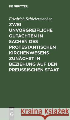 Zwei unvorgreifliche Gutachten in Sachen des protestantischen Kirchenwesens zunächst in Beziehung auf den Preußischen Staat Friedrich Schleiermacher 9783111279985