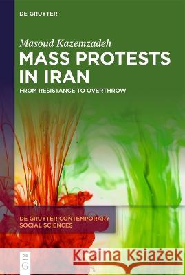 Mass Protests in Iran: From Resistance to Overthrow Masoud Kazemzadeh 9783111280011 de Gruyter