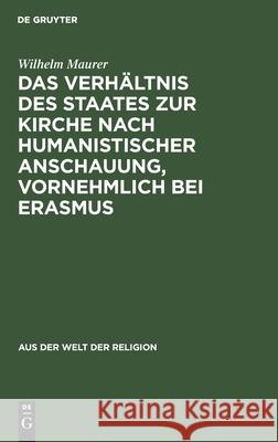 Das Verhältnis des Staates zur Kirche nach humanistischer Anschauung, vornehmlich bei Erasmus Wilhelm Maurer 9783111280219 De Gruyter