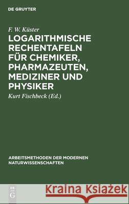 Logarithmische Rechentafeln für Chemiker, Pharmazeuten, Mediziner und Physiker F W Kurt Küster Fischbeck, Kurt Fischbeck 9783111280349