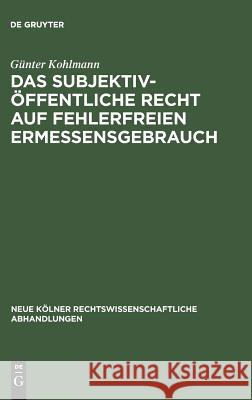 Das subjektiv-öffentliche Recht auf fehlerfreien Ermessensgebrauch Günter Kohlmann 9783111281964 De Gruyter