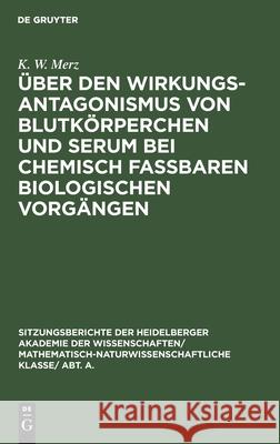 Über Den Wirkungsantagonismus Von Blutkörperchen Und Serum Bei Chemisch Faßbaren Biologischen Vorgängen K W Merz 9783111282077 De Gruyter