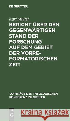 Bericht über den gegenwärtigen Stand der Forschung auf dem Gebiet der vorreformatorischen Zeit Karl Müller 9783111284040