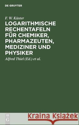 Logarithmische Rechentafeln für Chemiker, Pharmazeuten, Mediziner und Physiker F W Alfred Küster Thiel, Alfred Thiel, Karl Fischbeck 9783111284958