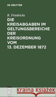 Die Kreisabgaben im Geltungsbereiche der Kreisordnung vom 13. Dezember 1872 R Friedrichs 9783111285221 De Gruyter