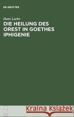 Die Heilung des Orest in Goethes Iphigenie Hans Laehr 9783111286259 De Gruyter