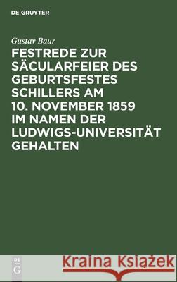 Festrede zur Säcularfeier des Geburtsfestes Schillers am 10. November 1859 im Namen der Ludwigs-Universität gehalten Gustav Baur 9783111287133