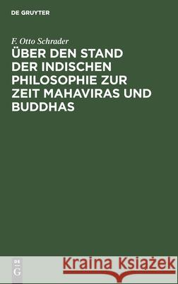 Über den Stand der indischen Philosophie zur Zeit Mahaviras und Buddhas F. Otto Schrader 9783111287294 De Gruyter
