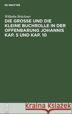 Die große und die kleine Buchrolle in der Offenbarung Johannis Kap. 5 und Kap. 10 Wilhelm Brückner, H Weinel 9783111287638 De Gruyter