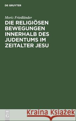Die Religiösen Bewegungen Innerhalb Des Judentums Im Zeitalter Jesu Moriz Friedländer 9783111287850