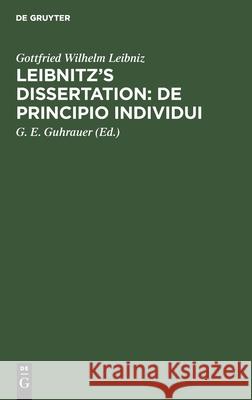 Leibnitz's Dissertation: De principio individui Gottfried Wilhelm G E Leibniz Guhrauer, G E Guhrauer 9783111288086 De Gruyter