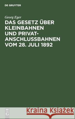 Das Gesetz Über Kleinbahnen Und Privatanschlussbahnen Vom 28. Juli 1892 Georg Eger 9783111289496 De Gruyter