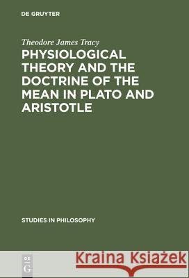 Physiological Theory and the Doctrine of the Mean in Plato and Aristotle Theodore James Tracy 9783111290263 Walter de Gruyter