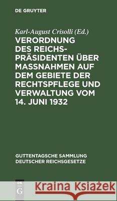 Verordnung Des Reichspräsidenten Über Maßnahmen Auf Dem Gebiete Der Rechtspflege Und Verwaltung Vom 14. Juni 1932: Textausgabe Mit Einleitung, Vorbeme Crisolli, Karl-August 9783111291505