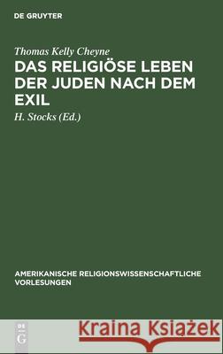 Das religiöse Leben der Juden nach dem Exil Thomas Kelly H Cheyne Stocks, H Stocks 9783111291987 De Gruyter
