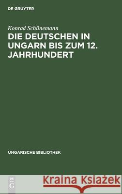 Die Deutschen in Ungarn bis zum 12. Jahrhundert Konrad Schünemann 9783111292397 De Gruyter