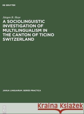 A Sociolinguistic Investigation of Multilingualism in the Canton of Ticino Switzerland J. Rgen B. Heye 9783111292823 Walter de Gruyter