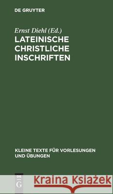 Lateinische Christliche Inschriften: Mit Einem Anhang Jüdischer Inschriften Ernst Diehl 9783111292830