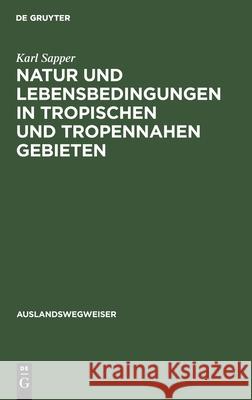 Natur Und Lebensbedingungen in Tropischen Und Tropennahen Gebieten: Ein Praktischer Ratgeber Karl Sapper 9783111292977 De Gruyter