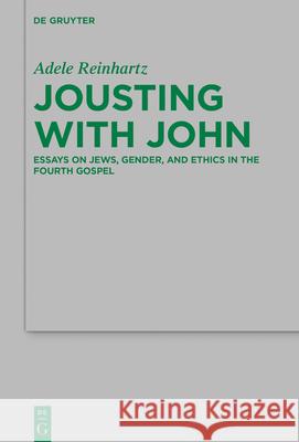 Jousting with John: Essays on Jews, Gender, and Ethics in the Fourth Gospel Adele Reinhartz 9783111293110 de Gruyter