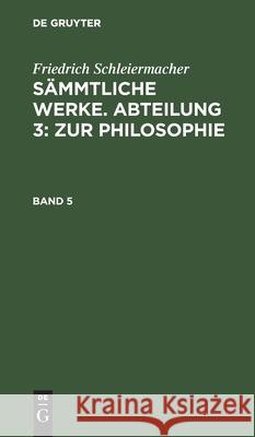 Friedrich Schleiermacher: Sämmtliche Werke. Abteilung 3: Zur Philosophie. Band 5 Friedrich Schleiermacher, No Contributor 9783111295206 De Gruyter