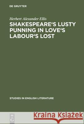 Shakespeare's Lusty Punning in Love's Labour's Lost: With Contemporary Analogues Herbert Alexander Ellis 9783111295480