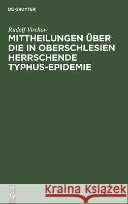 Mittheilungen über die in Oberschlesien herrschende Typhus-Epidemie Virchow, Rudolf 9783111296838 De Gruyter