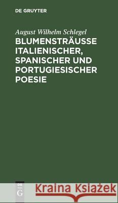 Blumensträusse italienischer, spanischer und portugiesischer Poesie Schlegel, August Wilhelm 9783111297798 De Gruyter