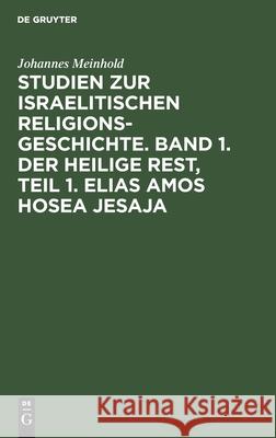 Studien zur israelitischen Religionsgeschichte. Band 1. Der heilige Rest, Teil 1. Elias Amos Hosea Jesaja Johannes Meinhold 9783111297934 De Gruyter