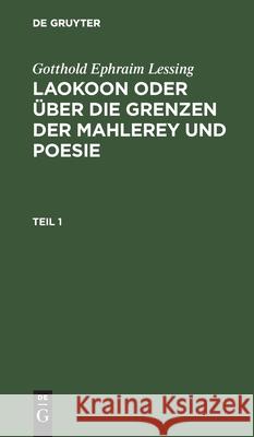 Gotthold Ephraim Lessing: Laokoon Oder Über Die Grenzen Der Mahlerey Und Poesie. Teil 1 Lessing, Gotthold Ephraim 9783111298719 De Gruyter