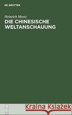 Die Chinesische Weltanschauung: Dargestellt Auf Grund Der Ethischen Staatslehre Des Philosophen Mong Dse Mootz, Heinrich 9783111298801