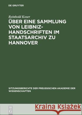 Über eine Sammlung von Leibniz-Handschriften im Staatsarchiv zu Hannover Reinhold Koser 9783111299716 De Gruyter