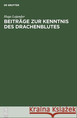 Beiträge zur Kenntnis des Drachenblutes Hugo Lojander 9783111299747 De Gruyter