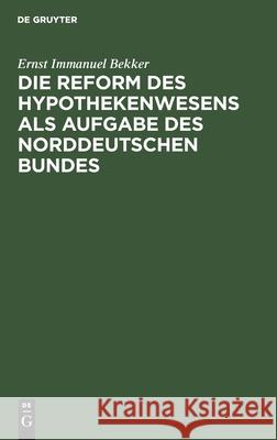 Die Reform Des Hypothekenwesens ALS Aufgabe Des Norddeutschen Bundes Ernst Immanuel Bekker 9783111300078 De Gruyter