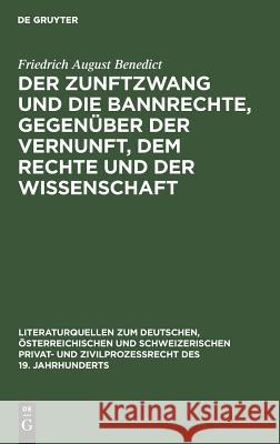 Der Zunftzwang Und Die Bannrechte, Gegenüber Der Vernunft, Dem Rechte Und Der Wissenschaft: Ein Staatswissenschaftlicher Versuch, Zunächst Zu Aufkläru Benedict, Friedrich August 9783111300085 De Gruyter