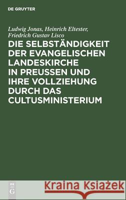 Die Selbständigkeit der evangelischen Landeskirche in Preussen und ihre Vollziehung durch das Cultusministerium Ludwig Jonas, Heinrich Eltester, Friedrich Gustav Lisco, Karl Leopold Adolph Sydow 9783111300368 De Gruyter