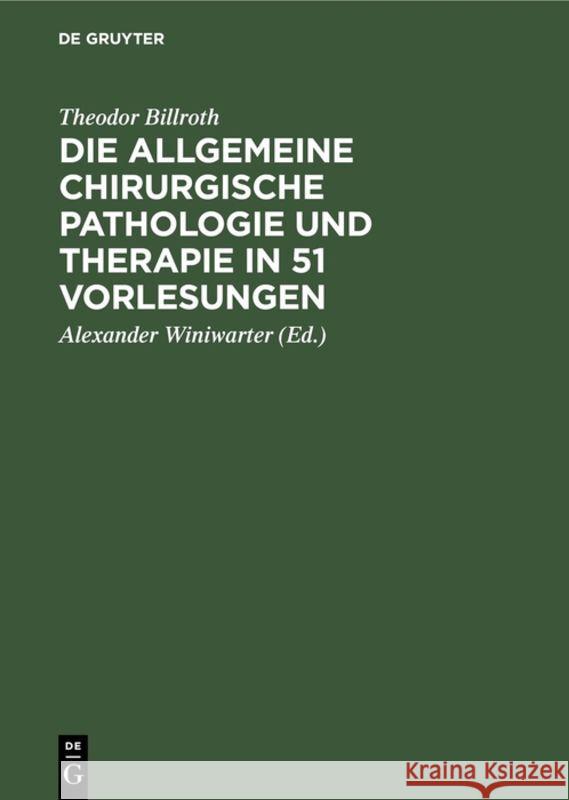 Die Allgemeine Chirurgische Pathologie Und Therapie in 51 Vorlesungen: Ein Handbuch Für Studirende Und Aerzte Theodor Alexander Billroth Winiwarter, Alexander Winiwarter 9783111300771