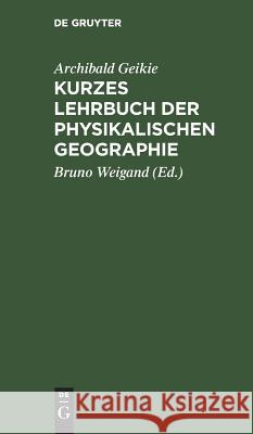 Kurzes Lehrbuch der physikalischen Geographie Archibald Bruno Geikie Weigand, Bruno Weigand 9783111301105 De Gruyter