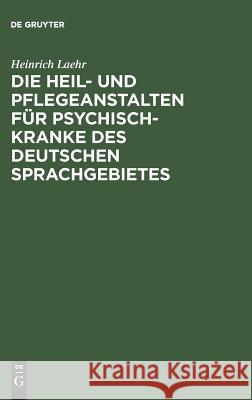 Die Heil- und Pflegeanstalten für Psychisch-Kranke des deutschen Sprachgebietes Heinrich Laehr 9783111301501 De Gruyter