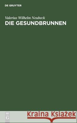 Die Gesundbrunnen: Ein Gedicht in 4 Gesängen Valerius Wilhelm Neubeck 9783111302133